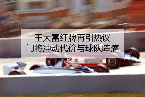王大雷红牌再引热议 门将冲动代价与球队阵痛
